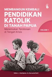 Membangun Kembali Pendidikan Katolik di Tanah Papua: Menemukan Terobosan di Tengah Krisis (Volume 1)