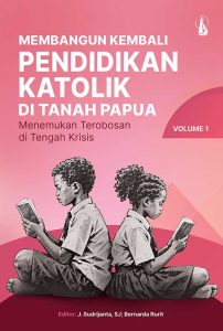 Membangun Kembali Pendidikan Katolik di Tanah Papua: Menemukan Terobosan di Tengah Krisis – Volume 1