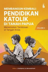 Membangun Kembali Pendidikan Katolik di Tanah Papua: Menemukan Terobosan di Tengah Krisis – Volume 2